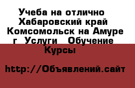 Учеба на отлично - Хабаровский край, Комсомольск-на-Амуре г. Услуги » Обучение. Курсы   